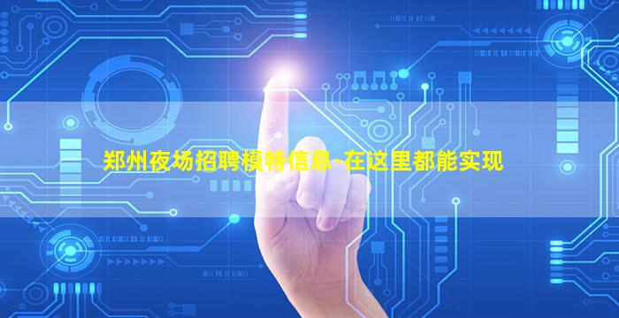 郑州夜场招聘模特信息-在这里都能实现